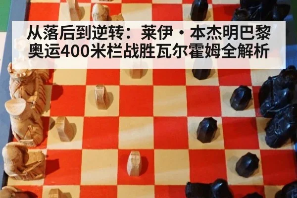 从落后到逆转:莱伊·本杰明巴黎奥运400米栏战胜瓦尔霍姆全解析